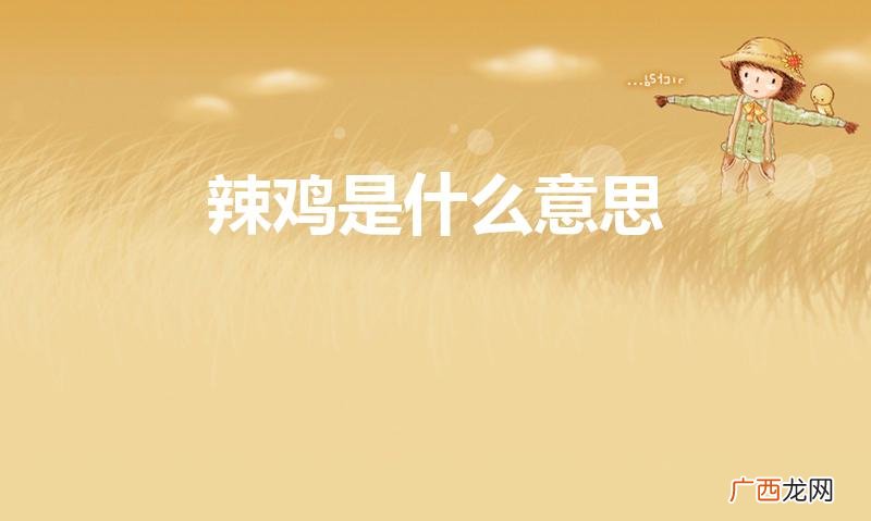 辣鸡的定义是什么 辣鸡是什么意思