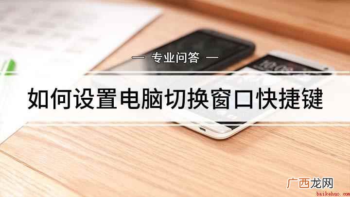 电脑切换窗口快捷键 如何设置电脑切换窗口快捷键