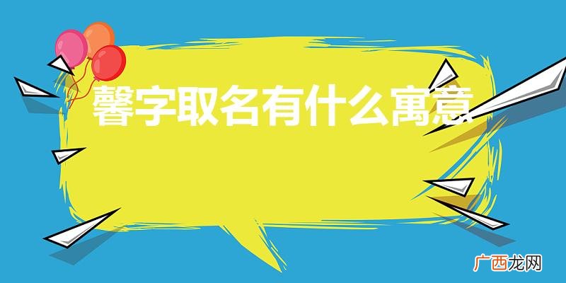 名字里馨的含义 馨字取名有什么寓意