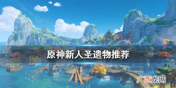 原神新人圣遗物怎么搭配 原神新人圣遗物推荐