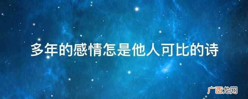 多年的感情怎是他人可比的诗