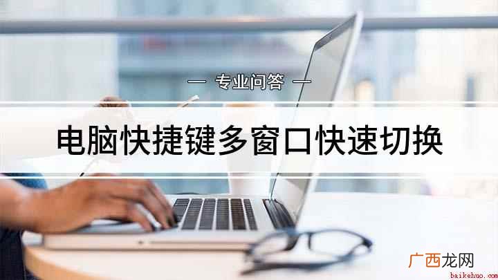 电脑切换窗口快捷键 电脑快捷键多窗口快速切换