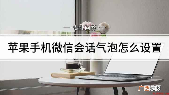 微信聊天气泡怎么设置 苹果手机微信会话气泡怎么设置