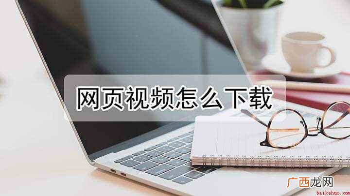 怎样下载网页里的视频到本地电脑 网页视频怎样下载保存到本地