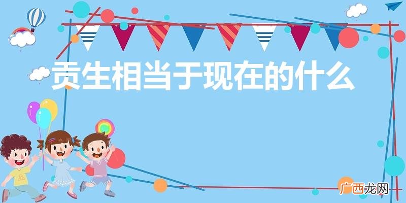 贡生相当于现在的什么学历 贡生相当于现在的什么