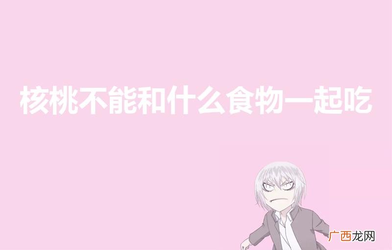 核桃和什么相克 核桃不能和什么食物一起吃