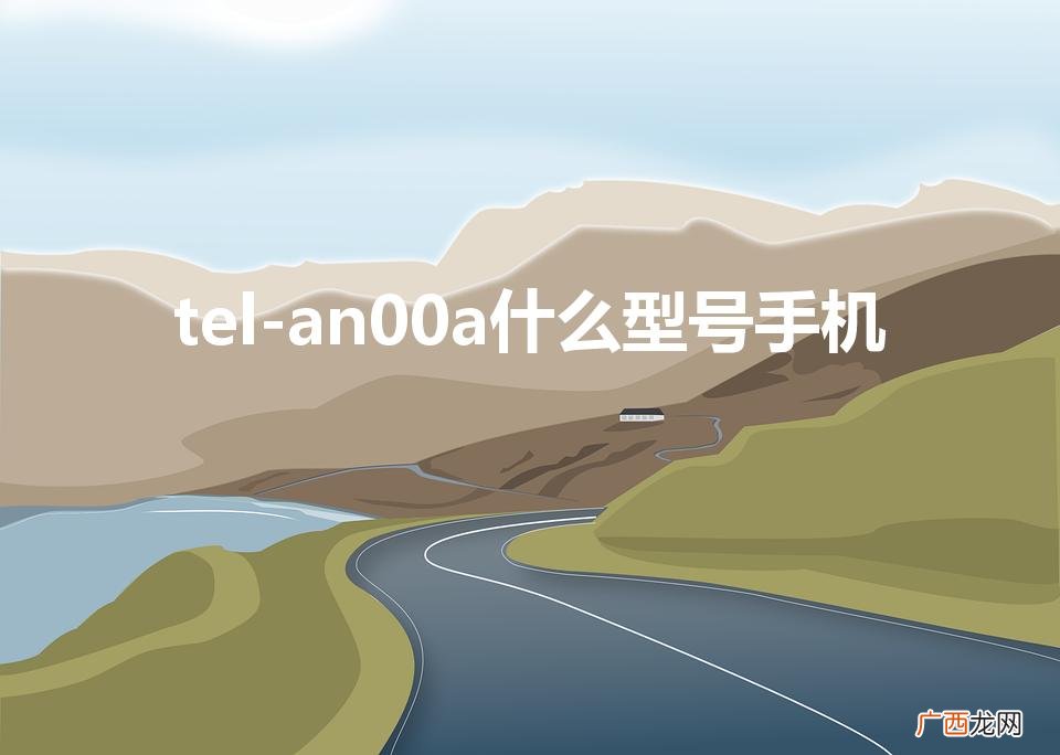 华为TEL AN00a什么型号 tel-an00a什么型号手机