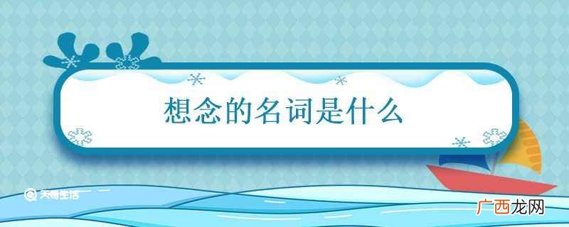 想念的名词有:reminiscence、recollecti 想念的名词是什么