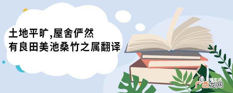 土地平旷屋舍俨然有良田美池桑竹之属翻译 桃花源记原文