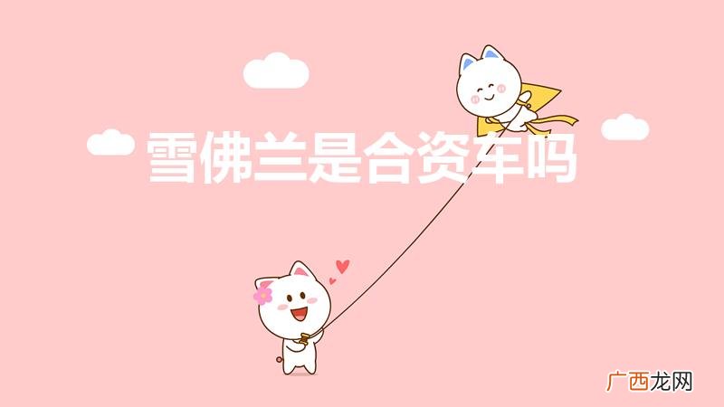 雪佛兰是合资车吗还是国产车 雪佛兰是合资车吗