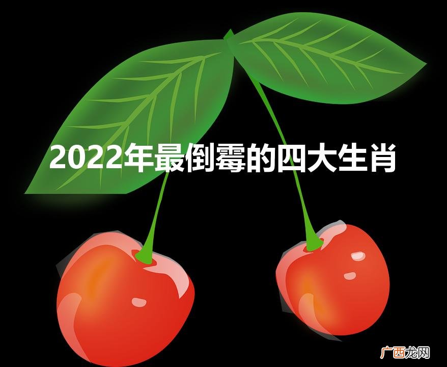 2022年最倒霉的四大生肖（晚年必暴富的4大生肖)