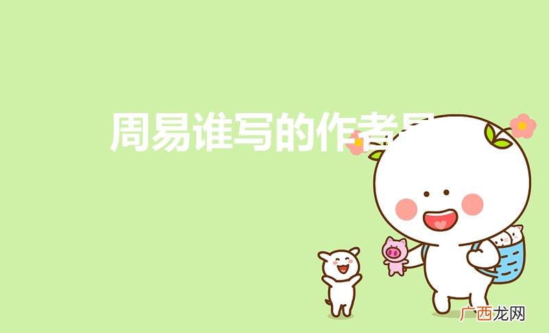 周易谁写的 在哪写的 周易谁写的作者是
