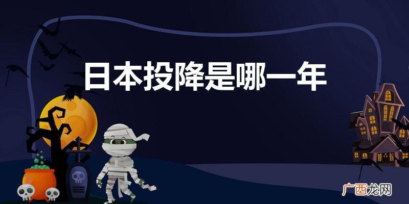 日本是什么时候投降的 日本投降是哪一年