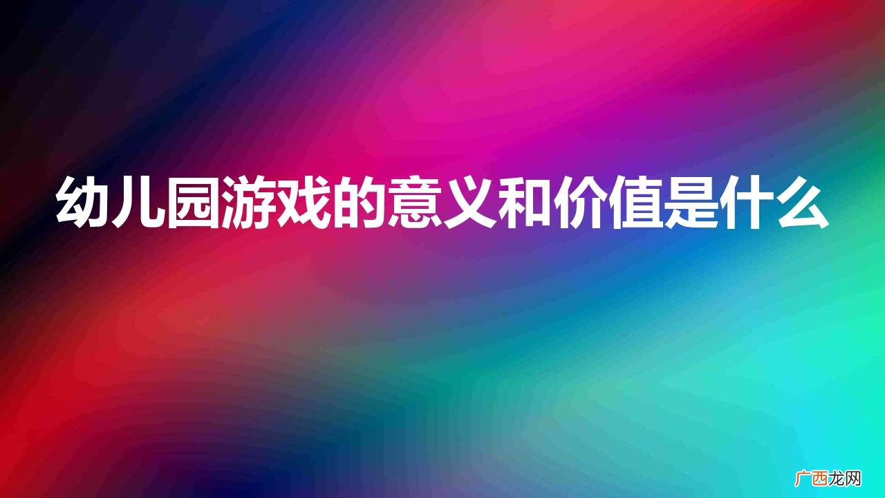 幼儿自主游戏的重要性 幼儿园游戏的意义和价值是什么意思