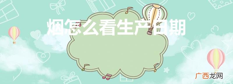 香烟怎么看生产日期 烟怎么看生产日期