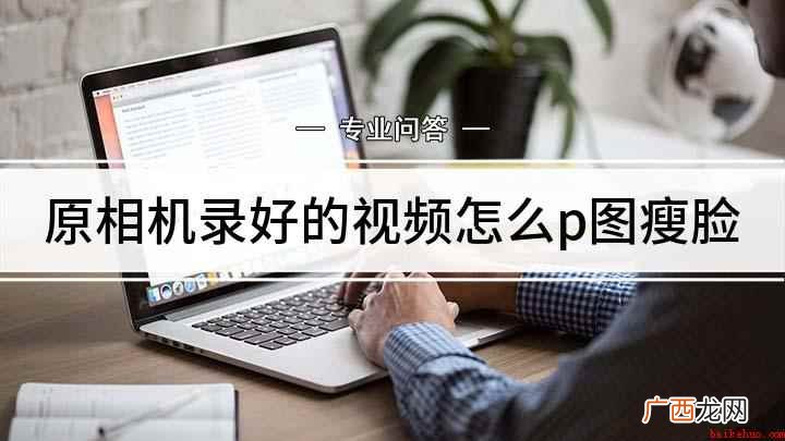原相机录好的视频怎么p图瘦脸