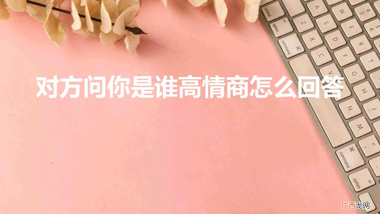 聊天对方说你怎么幽默回复 对方问你是谁高情商怎么回答