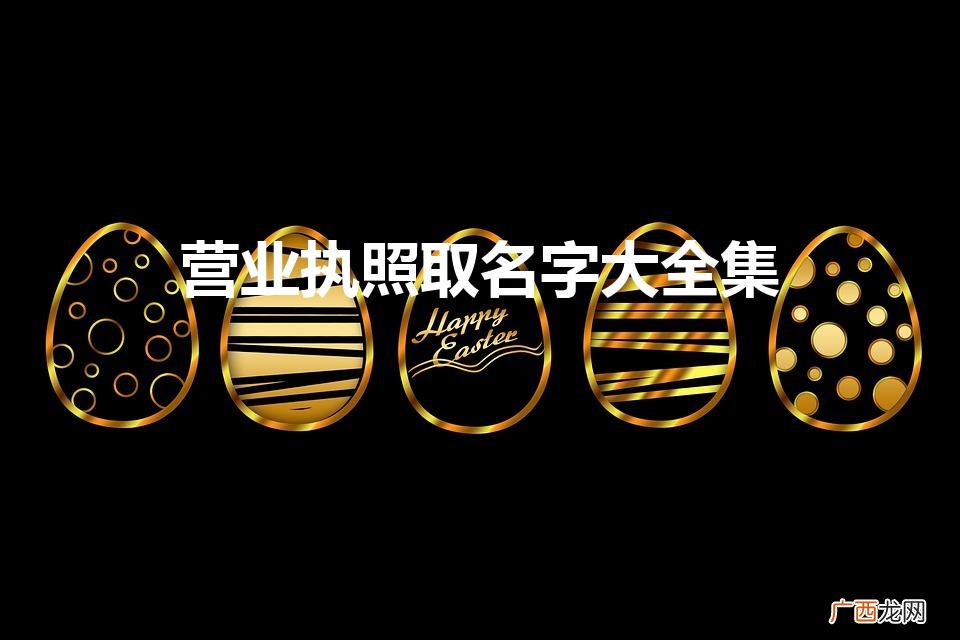 好听的营业执照名字 营业执照取名字大全集