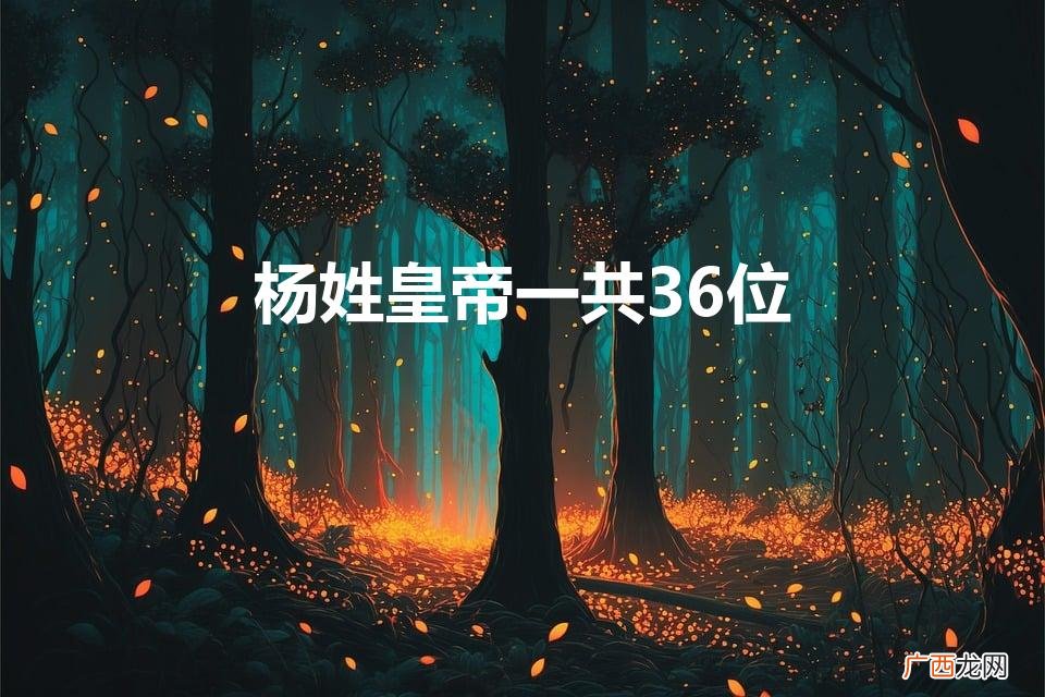 中国古代有没有姓杨的皇帝 杨姓皇帝一共36位