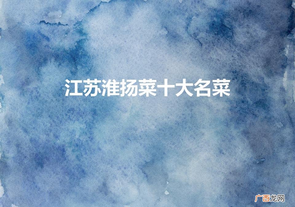 淮安美食排行榜前十名 江苏淮扬菜十大名菜