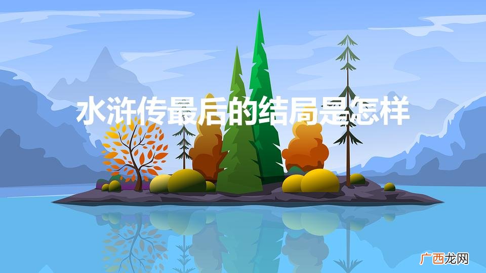 水浒传最后的结局谁活着 水浒传最后的结局是怎样