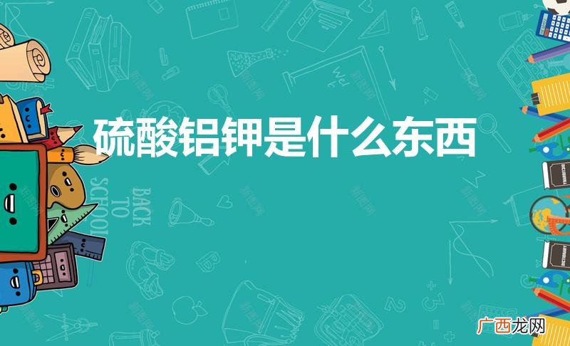 硫酸铝钾是什么,有什么用途啊 硫酸铝钾是什么东西