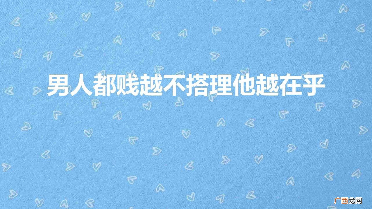 越不搭理男人他越犯贱 男人都贱越不搭理他越在乎