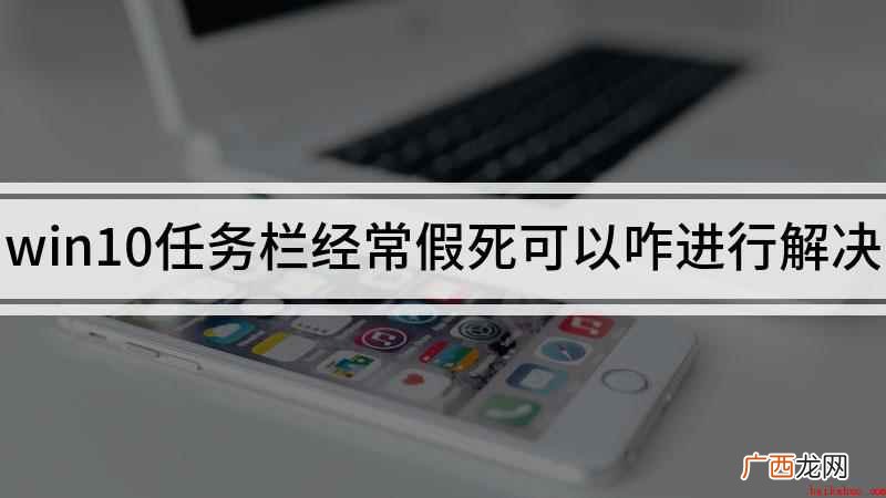 解决win10任务栏假死的方法 win10任务栏经常假死可以咋进行解决