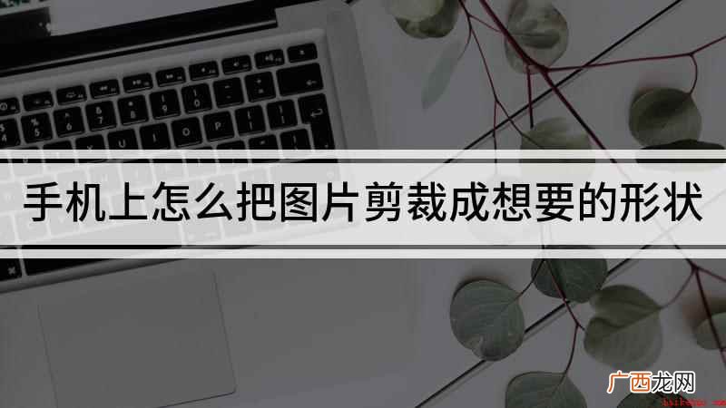手机上怎么把图片剪裁成想要的形状