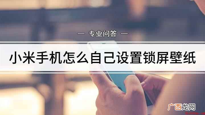 小米手机怎么设置锁屏壁纸 小米手机怎么自己设置锁屏壁纸