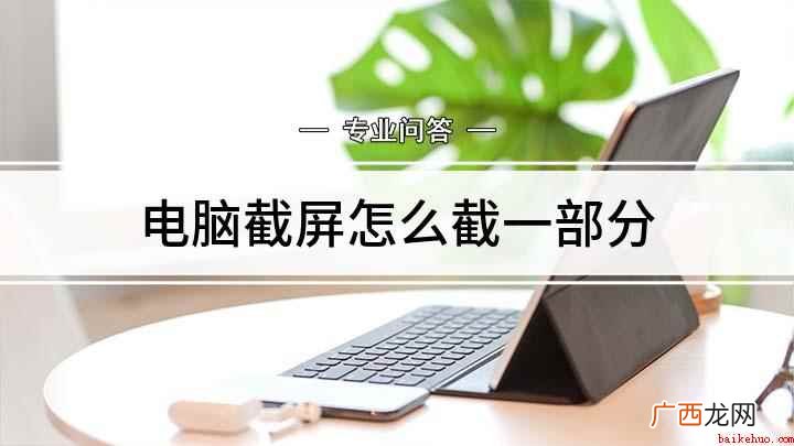 电脑上截图该按哪些按键 电脑截屏怎么截一部分
