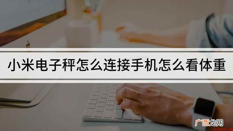 小米体重秤怎么连接手机 小米电子秤怎么连接手机怎么看体重
