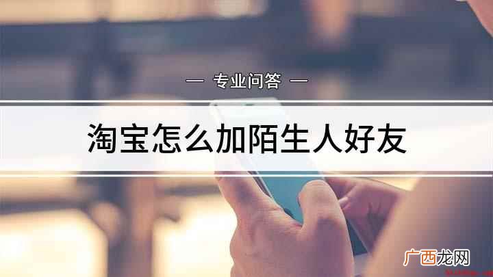 淘宝淘口令怎么添加好友 淘宝怎么加陌生人好友