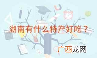 湖南有什么特产好吃 湖南十大特产你都吃过吗