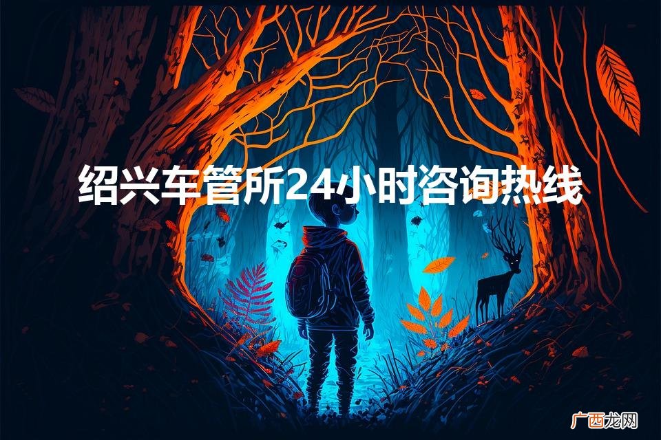 诸暨车管所的咨询电话 绍兴车管所24小时咨询热线