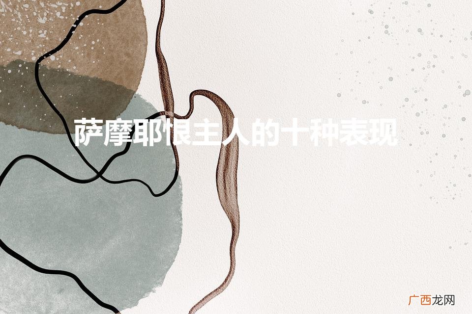 狗狗恨主人的十种表现 萨摩耶恨主人的十种表现