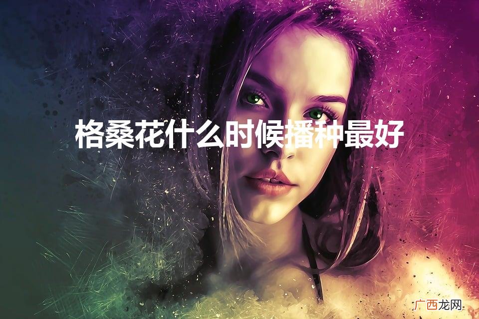格桑花什么时候播种最好(格桑花什么时候种最合适)