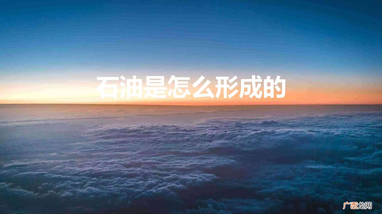 石油是怎么形成的需要多长时间 石油是怎么形成的