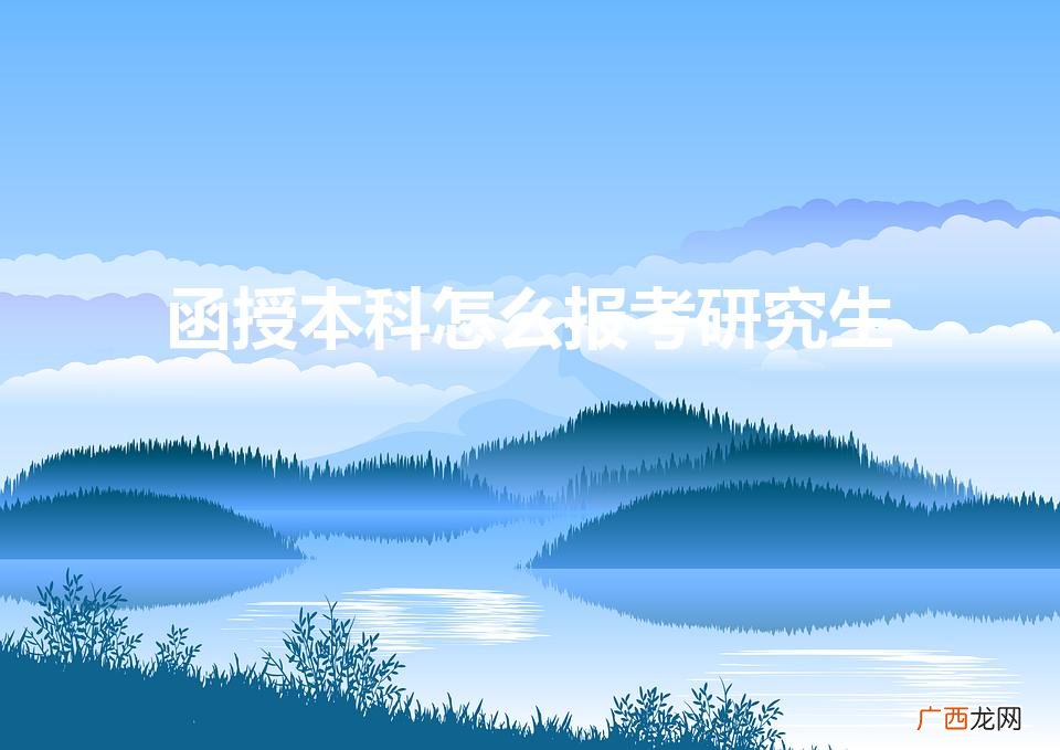 函授本科考研究生需要什么条件 函授本科怎么报考研究生