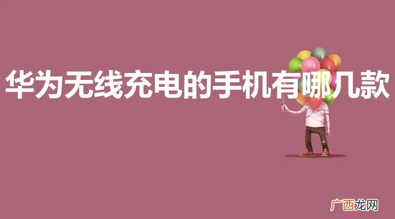 华为有哪些手机支持无线充电 华为无线充电的手机有哪几款