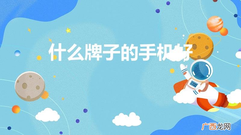 手机买什么品牌的好 什么牌子的手机好