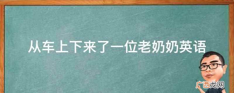 从车上下来了一位老奶奶英语