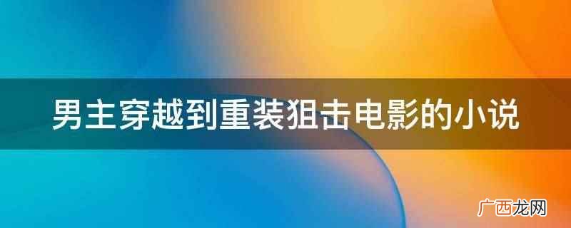 男主穿越到重装狙击电影的小说