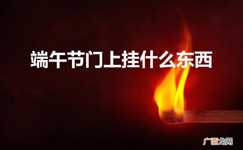 端午节门上挂什么辟邪 端午节门上挂什么东西
