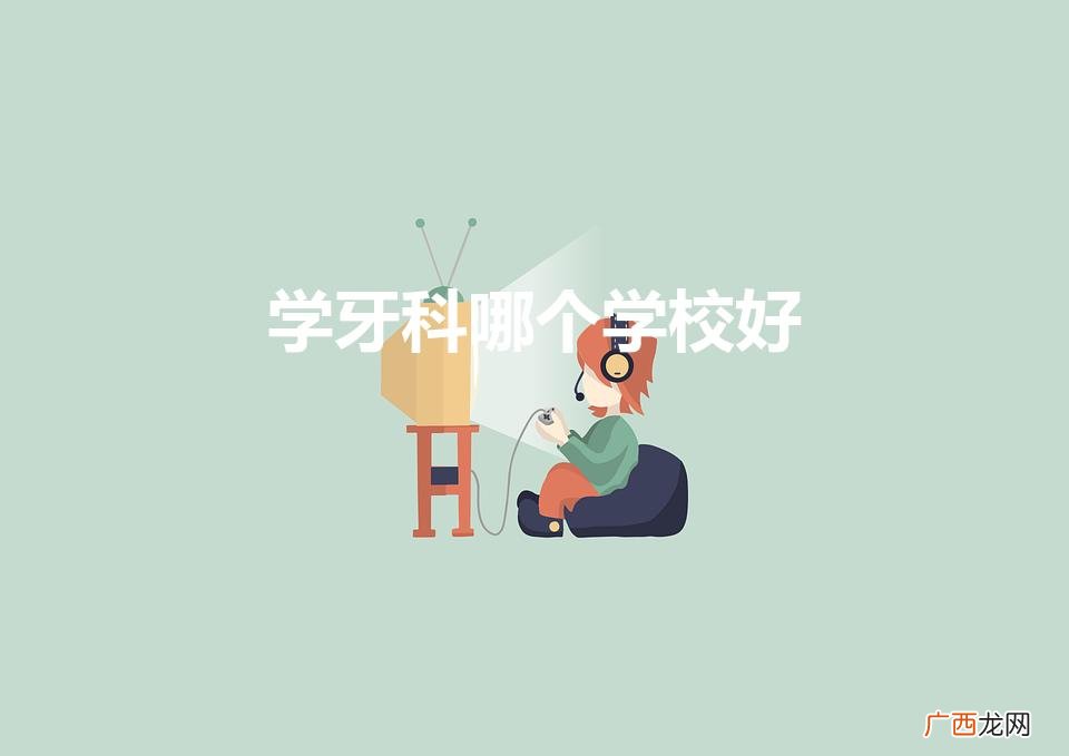学牙科哪个学校好（学牙科哪个学校好一点)