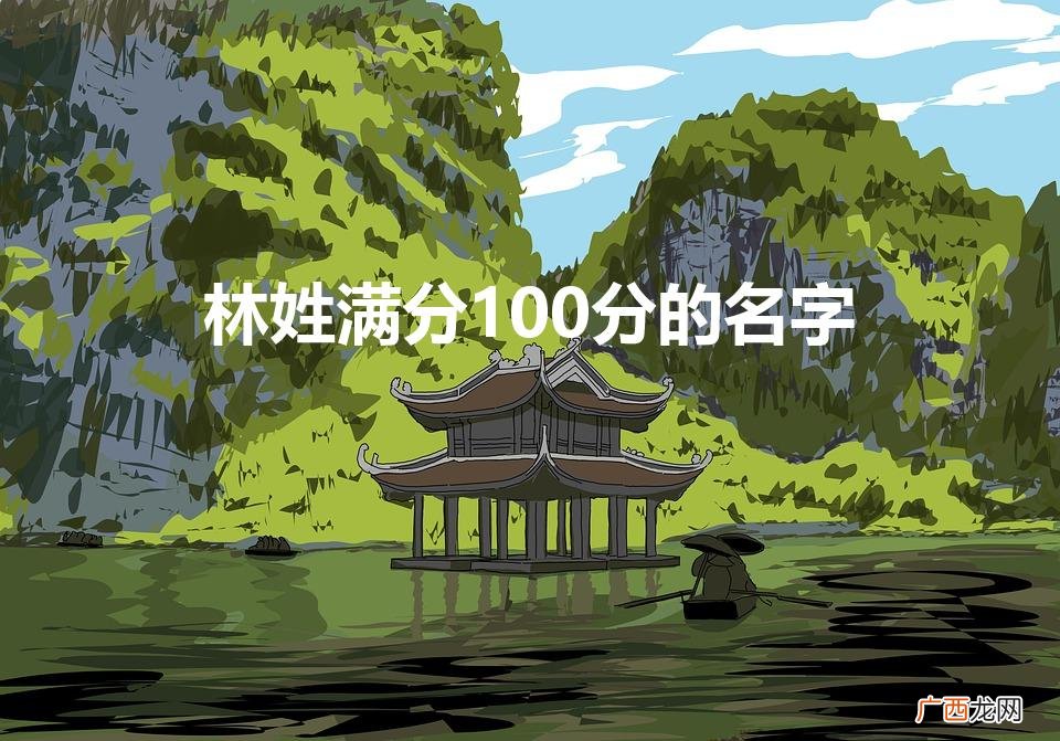 林姓满分100分的名字（林姓好听稀少的名字女孩)