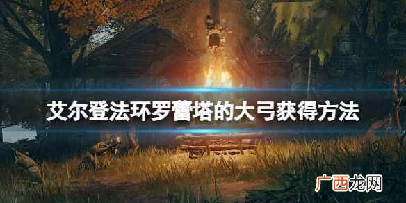 艾尔登法环罗蕾塔大弓在哪 艾尔登法环罗雷塔的大弓如何获取