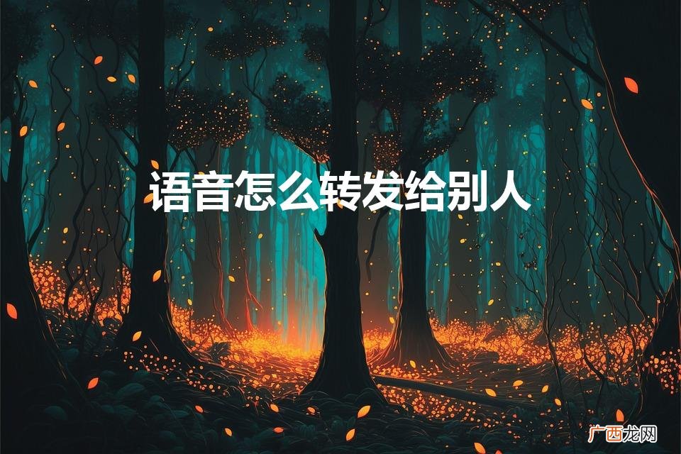 微信别人发的语音怎么转发给别人 语音怎么转发给别人