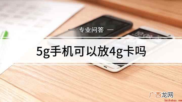 4g卡可以用5g的手机吗 5g手机可以放4g卡吗