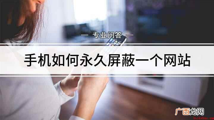 手机如何永久屏蔽网站 手机如何永久屏蔽一个网站